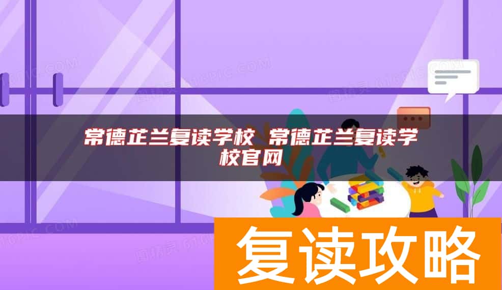 常德芷兰复读学校 常德芷兰复读学校官网