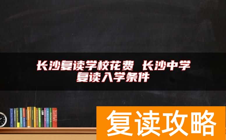 长沙复读学校花费 长沙中学复读入学条件